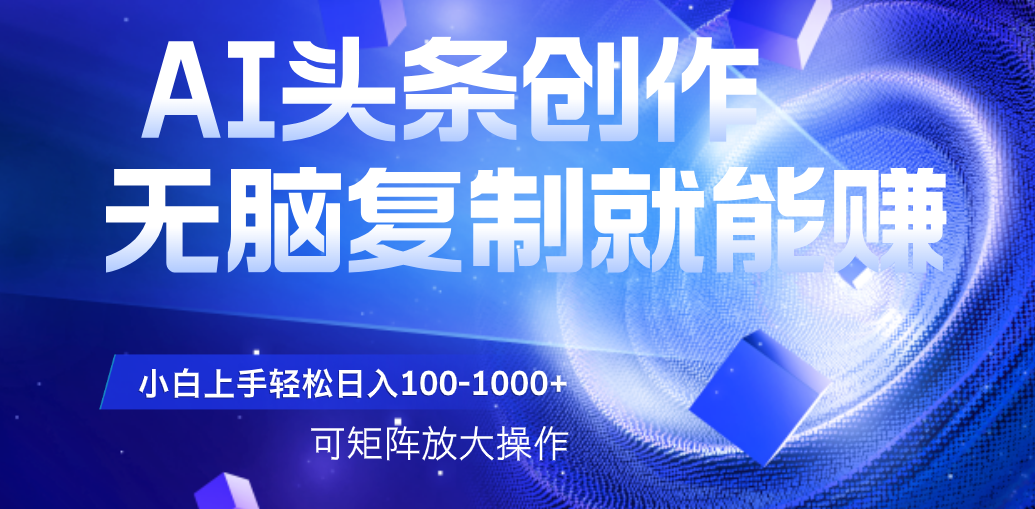 AI头条文章创作，无脑复制粘贴就能赚，小白轻松上手稳定日入100-1000+   可矩阵操作大成网创吧-网创项目资源站-副业项目-创业项目-搞钱项目大成网创吧