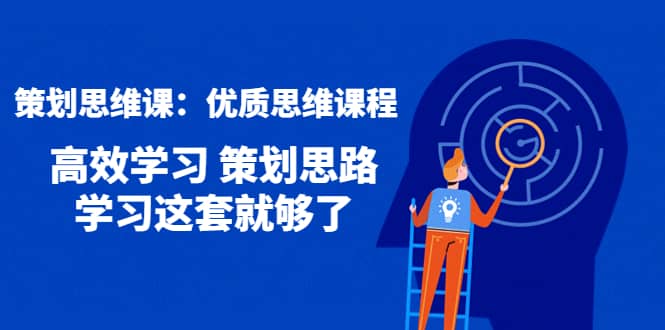 策划思维课：优质思维课程 高效学习 策划思路 学习这套就够了大成网创吧-网创项目资源站-副业项目-创业项目-搞钱项目大成网创吧