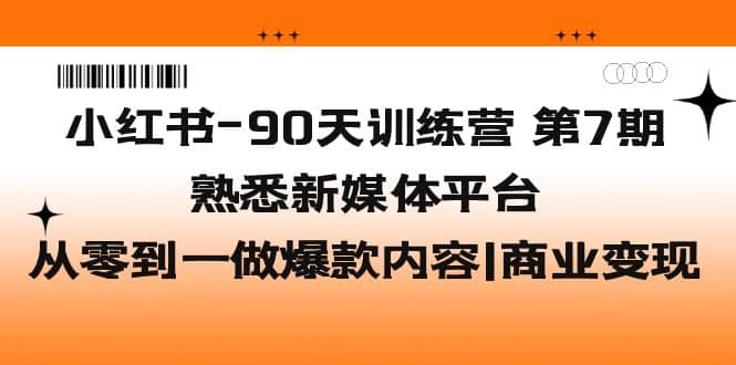 小红书-90天训练营-第7期，熟悉新媒体平台|从零到一做爆款内容|商业变现大成网创吧-网创项目资源站-副业项目-创业项目-搞钱项目大成网创吧