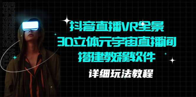 抖音直播VR全景3D立体元宇宙直播间搭建教程软件【详细玩法教程】大成网创吧-网创项目资源站-副业项目-创业项目-搞钱项目大成网创吧