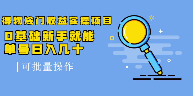 得物冷门收益实操项目教程，0基础新手就能单号日入几十，可批量操作【视频课程】大成网创吧-网创项目资源站-副业项目-创业项目-搞钱项目大成网创吧