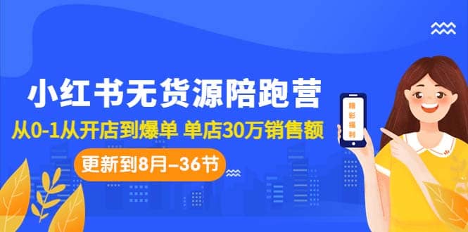 小红书无货源陪跑营：从0-1从开店到爆单 单店30万销售额（更至8月-36节课）大成网创吧-网创项目资源站-副业项目-创业项目-搞钱项目大成网创吧