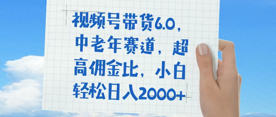 视频号带货6.0,中老年赛道,普通人也能轻松日入1500+,超高佣金比大成网创吧-网创项目资源站-副业项目-创业项目-搞钱项目大成网创吧