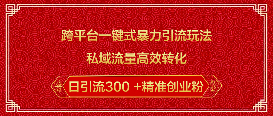 跨平台一键式暴力引流玩法，私域流量高效转化日引流300 +精准创业粉大成网创吧-网创项目资源站-副业项目-创业项目-搞钱项目大成网创吧