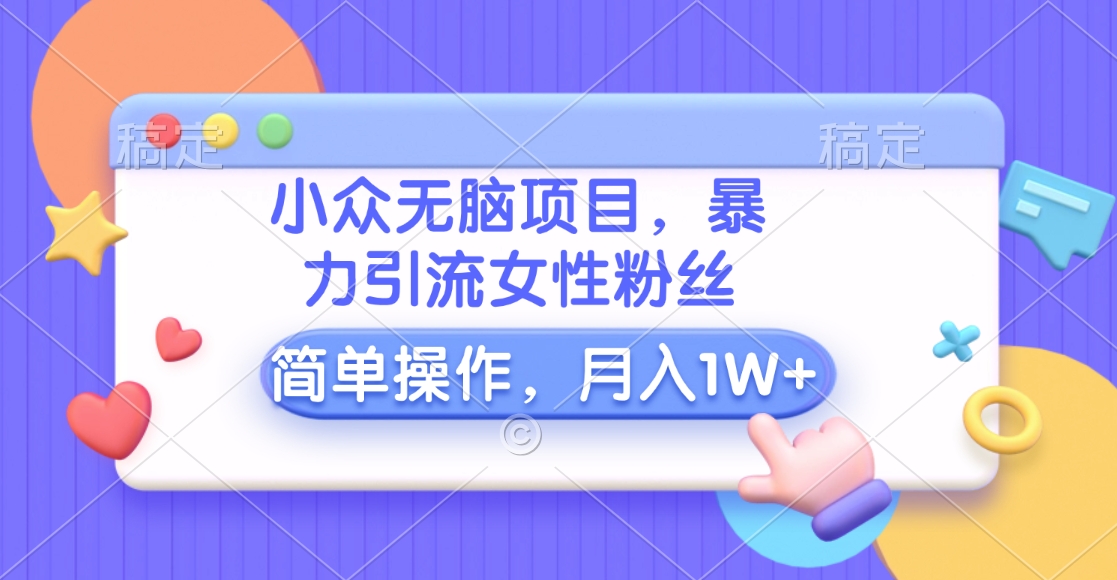 小众无脑项目，暴力引流女性粉丝，简单操作，月入10000+元大成网创吧-网创项目资源站-副业项目-创业项目-搞钱项目大成网创吧