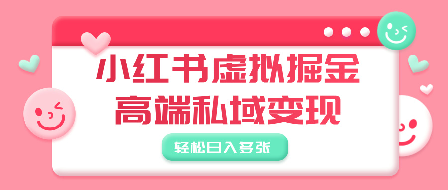 小红书虚拟掘金，高端私域变现，轻松日入多张大成网创吧-网创项目资源站-副业项目-创业项目-搞钱项目大成网创吧