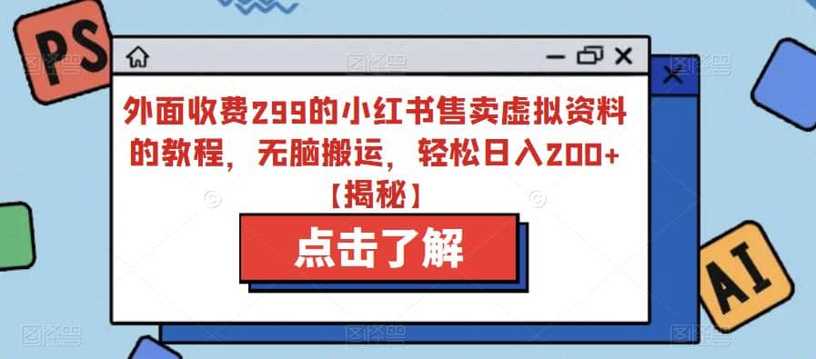 外面收费299的小红书售卖虚拟资料的教程，无脑搬运，轻松日入200+【揭秘】大成网创吧-网创项目资源站-副业项目-创业项目-搞钱项目大成网创吧