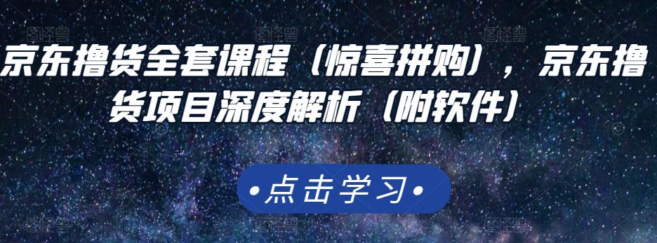 京东撸货全套课程（惊喜拼购），京东撸货项目深度解析（附软件）大成网创吧-网创项目资源站-副业项目-创业项目-搞钱项目大成网创吧