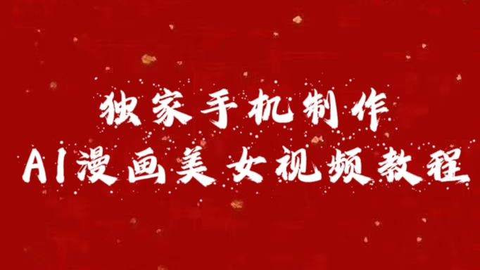 独家手机制作AI漫画美女视频,外面卖1280的保姆级教程大成网创吧-网创项目资源站-副业项目-创业项目-搞钱项目大成网创吧