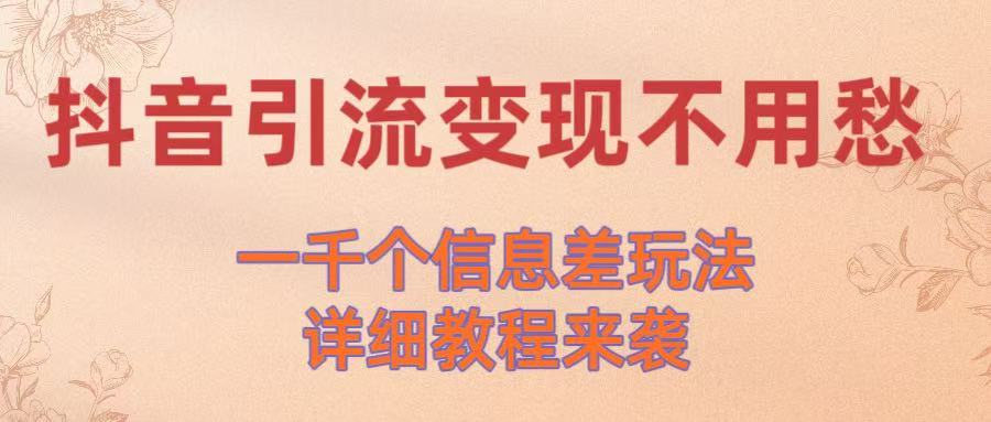 抖音引流变现不用愁！一千个信息差玩法详细教程来袭大成网创吧-网创项目资源站-副业项目-创业项目-搞钱项目大成网创吧