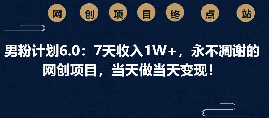 男粉计划6.0：7天收入1W+，永不凋谢的网创项目，当天做当天变现！大成网创吧-网创项目资源站-副业项目-创业项目-搞钱项目大成网创吧