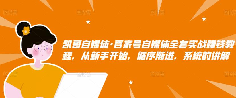 百家号自媒体全套实战赚钱教程，从新手开始，循序渐进，系统的讲解大成网创吧-网创项目资源站-副业项目-创业项目-搞钱项目大成网创吧
