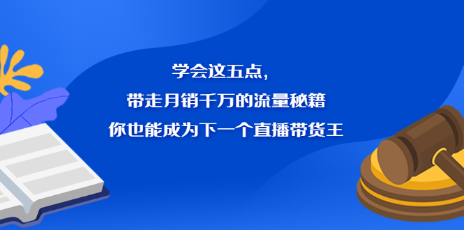 学会这五点，带走月销千万的流量秘籍，你也能成为下一个直播带货王大成网创吧-网创项目资源站-副业项目-创业项目-搞钱项目大成网创吧