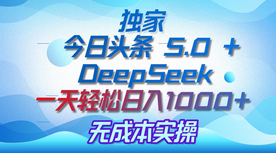独家揭秘：今日头条 5.0 和 DeepSeek，无成本日入 1000 + 的实操秘诀大成网创吧-网创项目资源站-副业项目-创业项目-搞钱项目大成网创吧