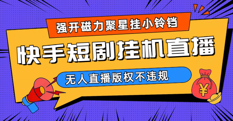快手短剧无人直播强开磁力聚星挂小铃铛（教程+素材）大成网创吧-网创项目资源站-副业项目-创业项目-搞钱项目大成网创吧