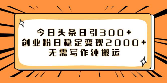 今日头条日引300+创业粉日稳定变现2000+无需写作纯搬运大成网创吧-网创项目资源站-副业项目-创业项目-搞钱项目大成网创吧