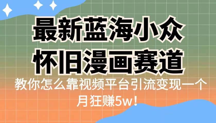 最新蓝海小众怀旧漫画赛道 高转化一单29.9 靠视频平台引流变现一个月狂赚5w大成网创吧-网创项目资源站-副业项目-创业项目-搞钱项目大成网创吧