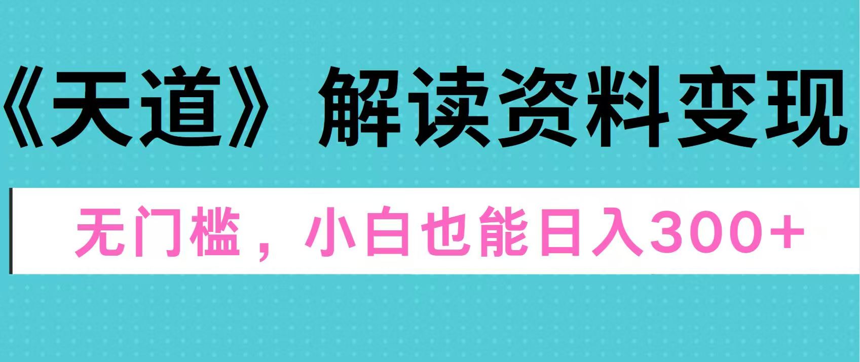 天道解读资料变现，无门槛，小白也能快速上手，稳定日入300+大成网创吧-网创项目资源站-副业项目-创业项目-搞钱项目大成网创吧