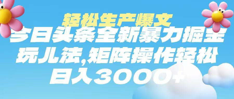 今日头条暴力掘金玩法，轻松生产爆文，可矩阵操作，日入3000➕大成网创吧-网创项目资源站-副业项目-创业项目-搞钱项目大成网创吧