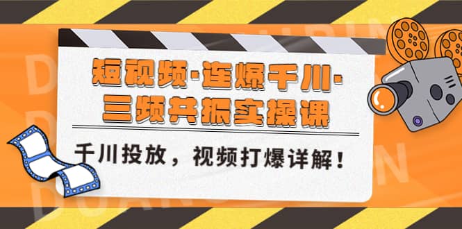 短视频·连爆千川·三频共振实操课，千川投放，视频打爆讲解大成网创吧-网创项目资源站-副业项目-创业项目-搞钱项目大成网创吧