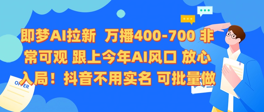 即梦AI拉新 万播400-700 抖音不用实名 可批量做大成网创吧-网创项目资源站-副业项目-创业项目-搞钱项目大成网创吧