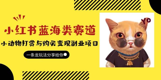 小红书蓝海类赛道：小动物打赏与购买变现副业项目，一条龙玩法分享给你大成网创吧-网创项目资源站-副业项目-创业项目-搞钱项目大成网创吧