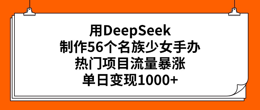 用DeepSeek制作56个名族少女手办，热门项目流量暴涨，单日变现1000+大成网创吧-网创项目资源站-副业项目-创业项目-搞钱项目大成网创吧