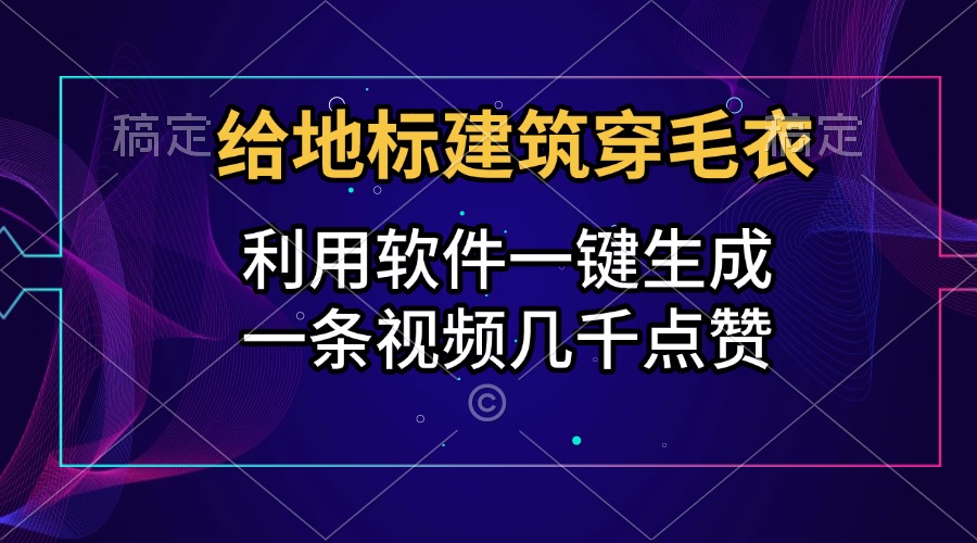 给地标建筑穿毛衣，利用软件一键生成，一条视频几千点赞，涨粉变现两不误大成网创吧-网创项目资源站-副业项目-创业项目-搞钱项目大成网创吧