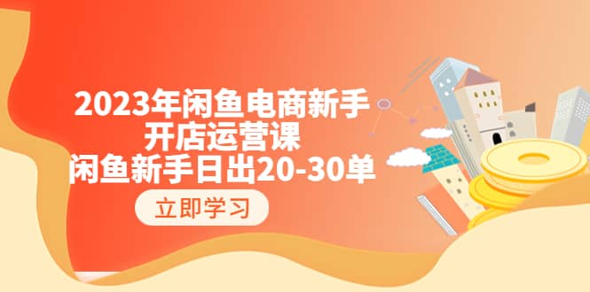 2023年闲鱼电商新手开店运营课：闲鱼新手日出20-30单（18节-实战干货）大成网创吧-网创项目资源站-副业项目-创业项目-搞钱项目大成网创吧