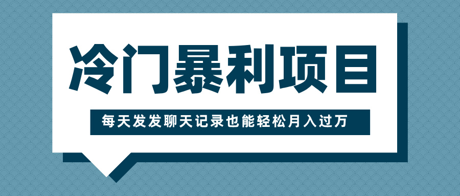 冷门暴利项目，一部手机即可操作，每天发发聊天记录也能轻松月入过万大成网创吧-网创项目资源站-副业项目-创业项目-搞钱项目大成网创吧