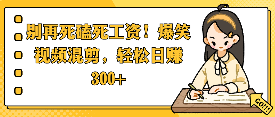 别再死磕死工资!爆笑视频混剪,轻松日赚 300+大成网创吧-网创项目资源站-副业项目-创业项目-搞钱项目大成网创吧