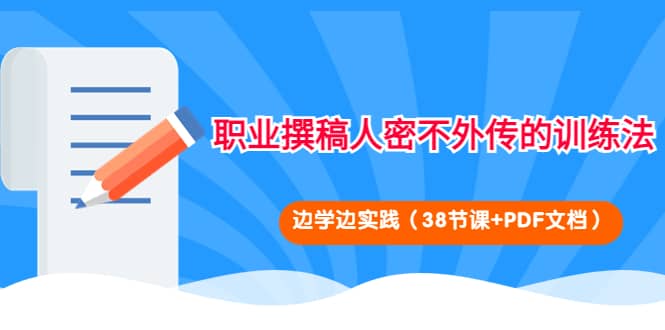 职业撰稿人密不外传的训练法：边学边实践（38节课+PDF文档）大成网创吧-网创项目资源站-副业项目-创业项目-搞钱项目大成网创吧