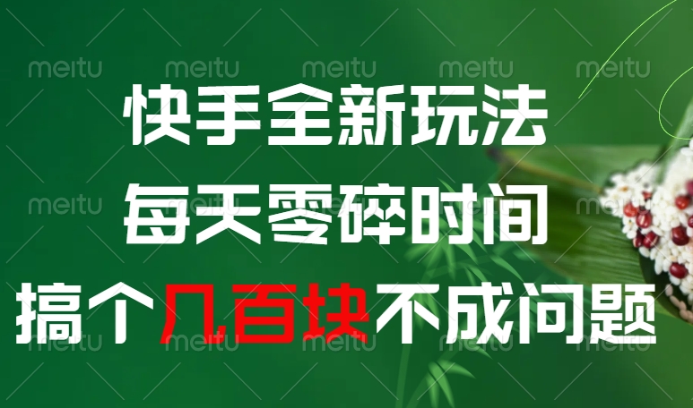快手全新0撸玩法,每天零碎时间,搞个几百块不成问题大成网创吧-网创项目资源站-副业项目-创业项目-搞钱项目大成网创吧