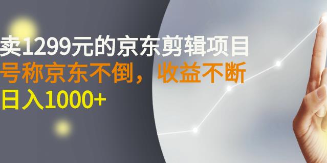 外面卖1299元的京东剪辑项目，号称京东不倒，收益不停止，日入1000+大成网创吧-网创项目资源站-副业项目-创业项目-搞钱项目大成网创吧