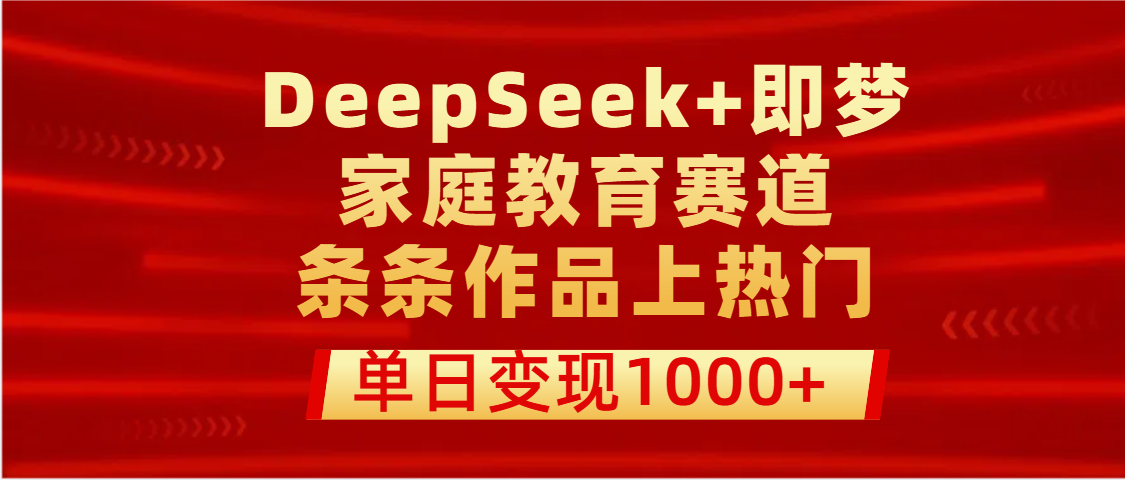 DeepSeek+即梦做家庭教育赛道，条条作品上热门，单日变现1000+大成网创吧-网创项目资源站-副业项目-创业项目-搞钱项目大成网创吧