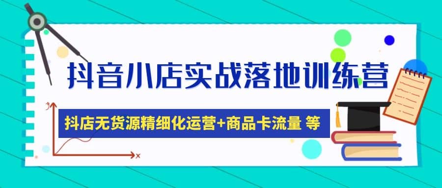 抖音小店实战落地训练营：抖店无货源精细化运营，商品卡流量等等（22节）大成网创吧-网创项目资源站-副业项目-创业项目-搞钱项目大成网创吧