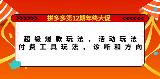 拼多多第12期年终大促：超级爆款玩法，活动玩法，付费工具玩法，诊断和方向大成网创吧-网创项目资源站-副业项目-创业项目-搞钱项目大成网创吧