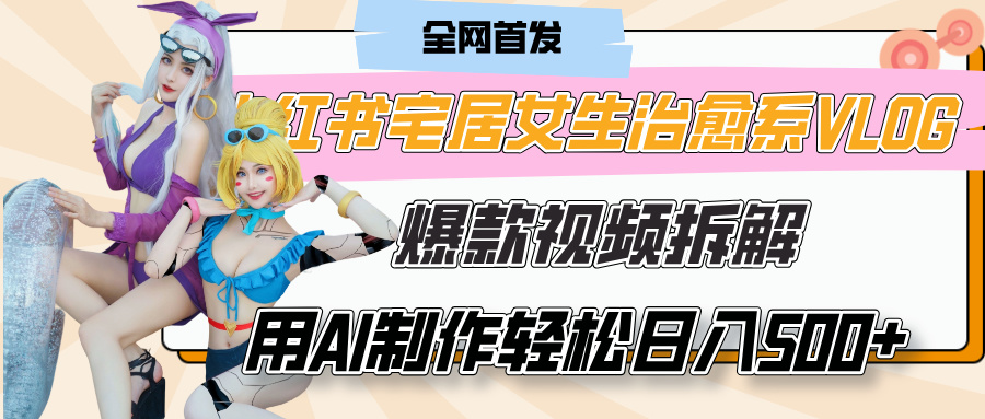 小红书宅居女生治愈系VLOG爆款视频拆解，用AI制作也能轻松日入500+，有手就行！大成网创吧-网创项目资源站-副业项目-创业项目-搞钱项目大成网创吧