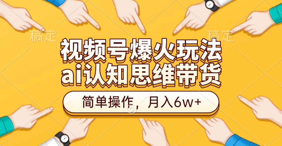 视频号爆火玩法，ai认知思维带货、简单操作，月入6w+大成网创吧-网创项目资源站-副业项目-创业项目-搞钱项目大成网创吧