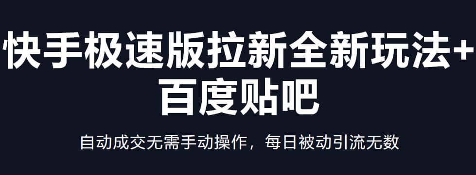 快手极速版拉新全新玩法+百度贴吧=自动成交无需手动操作，每日被动引流无数大成网创吧-网创项目资源站-副业项目-创业项目-搞钱项目大成网创吧