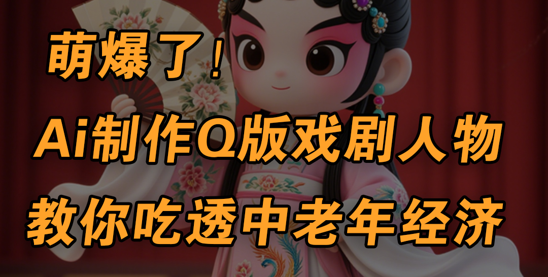 用Ai制作Q版戏剧人物，手把手教你吃透中老年经济，5分钟一个成品，多渠道变现大成网创吧-网创项目资源站-副业项目-创业项目-搞钱项目大成网创吧