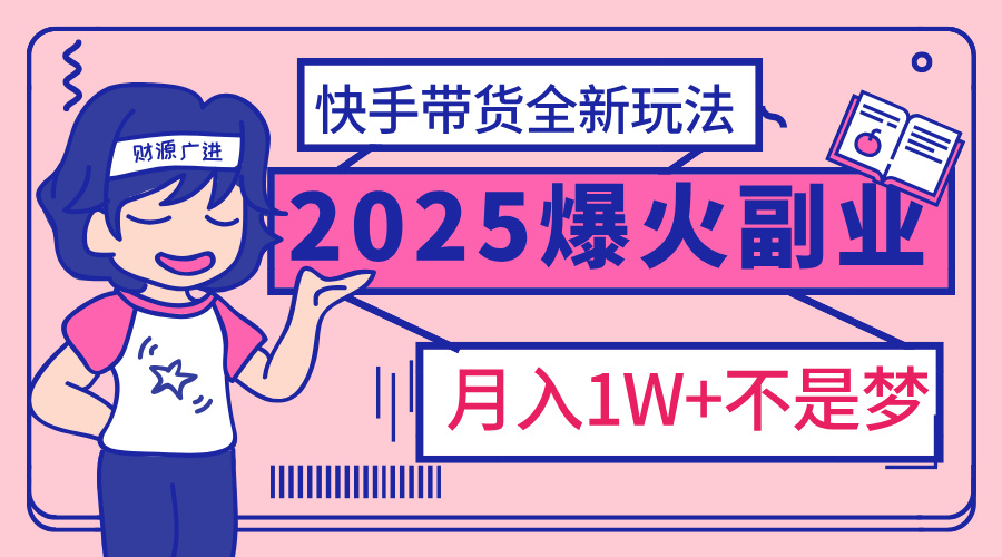 2025年爆红副业！快手带货全新玩法，月入1万加不是梦！大成网创吧-网创项目资源站-副业项目-创业项目-搞钱项目大成网创吧