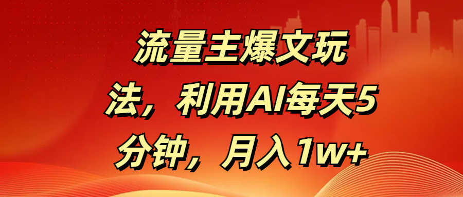 流量主爆文玩法，利用AI每天5分钟，月入1w+大成网创吧-网创项目资源站-副业项目-创业项目-搞钱项目大成网创吧