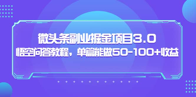 微头条副业掘金项目3.0+悟空问答教程，单篇能做50-100+收益大成网创吧-网创项目资源站-副业项目-创业项目-搞钱项目大成网创吧