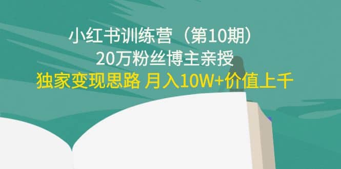 小红书训练营（第10期）20万粉丝博主亲授：独家变现思路大成网创吧-网创项目资源站-副业项目-创业项目-搞钱项目大成网创吧