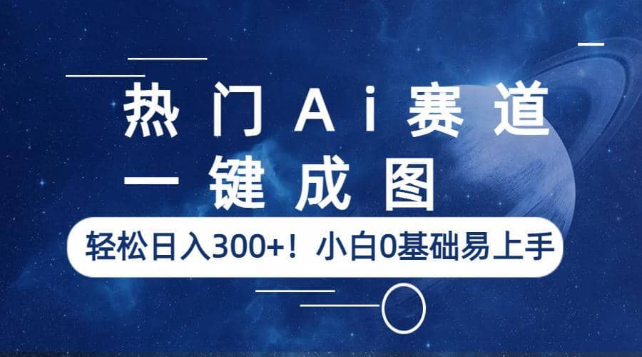 热门Ai赛道，一键成图，轻松日入300+！小白0基础易上手大成网创吧-网创项目资源站-副业项目-创业项目-搞钱项目大成网创吧