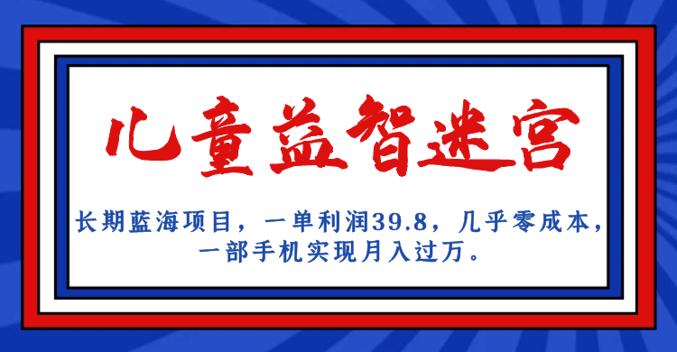 长期蓝海项目 儿童益智迷宫 一单利润39.8 几乎零成本 一部手机实现月入过万大成网创吧-网创项目资源站-副业项目-创业项目-搞钱项目大成网创吧