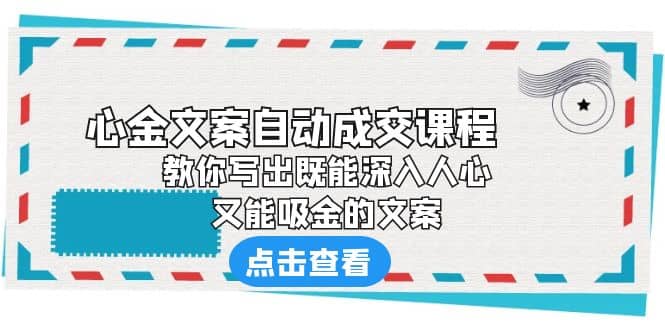 《心金文案自动成交课程》 教你写出既能深入人心、又能吸金的文案大成网创吧-网创项目资源站-副业项目-创业项目-搞钱项目大成网创吧