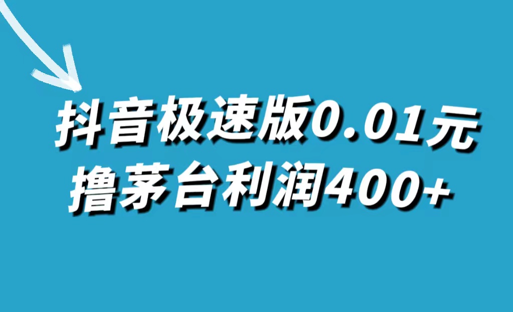抖音极速版0.01元撸茅台，一单利润400+大成网创吧-网创项目资源站-副业项目-创业项目-搞钱项目大成网创吧