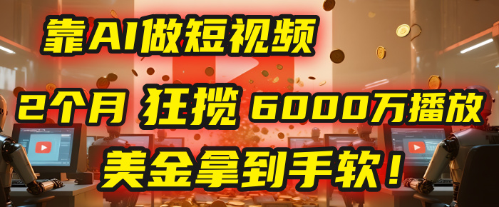 4000小时播放才能赚钱?别傻了!他靠AI做短视频,2个月狂揽6000万播放,美金拿到手软!大成网创吧-网创项目资源站-副业项目-创业项目-搞钱项目大成网创吧